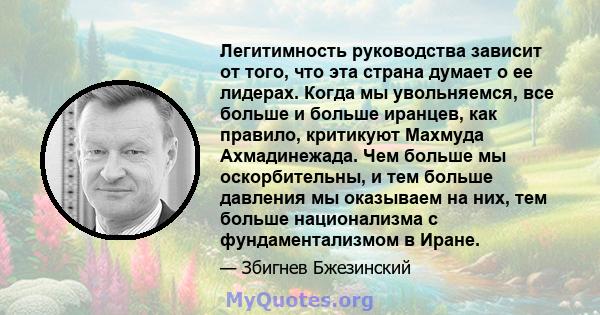 Легитимность руководства зависит от того, что эта страна думает о ее лидерах. Когда мы увольняемся, все больше и больше иранцев, как правило, критикуют Махмуда Ахмадинежада. Чем больше мы оскорбительны, и тем больше