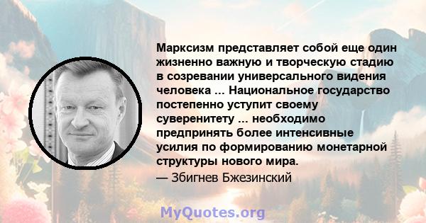 Марксизм представляет собой еще один жизненно важную и творческую стадию в созревании универсального видения человека ... Национальное государство постепенно уступит своему суверенитету ... необходимо предпринять более