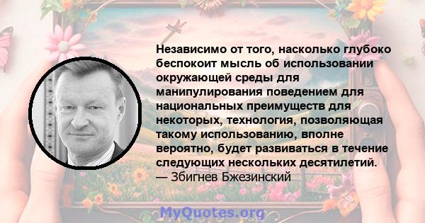 Независимо от того, насколько глубоко беспокоит мысль об использовании окружающей среды для манипулирования поведением для национальных преимуществ для некоторых, технология, позволяющая такому использованию, вполне