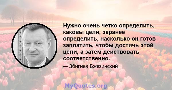 Нужно очень четко определить, каковы цели, заранее определить, насколько он готов заплатить, чтобы достичь этой цели, а затем действовать соответственно.