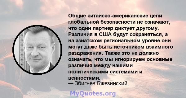 Общие китайско-американские цели глобальной безопасности не означают, что один партнер диктует другому. Различия в США будут сохраняться, а на азиатском региональном уровне они могут даже быть источником взаимного