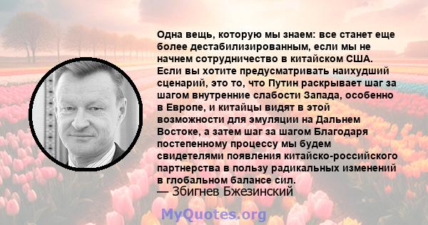 Одна вещь, которую мы знаем: все станет еще более дестабилизированным, если мы не начнем сотрудничество в китайском США. Если вы хотите предусматривать наихудший сценарий, это то, что Путин раскрывает шаг за шагом