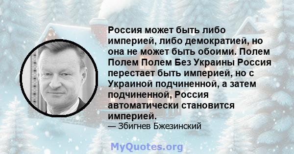 Россия может быть либо империей, либо демократией, но она не может быть обоими. Полем Полем Полем Без Украины Россия перестает быть империей, но с Украиной подчиненной, а затем подчиненной, Россия автоматически