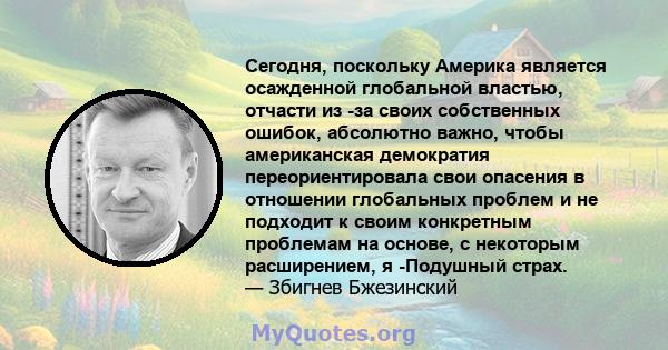 Сегодня, поскольку Америка является осажденной глобальной властью, отчасти из -за своих собственных ошибок, абсолютно важно, чтобы американская демократия переориентировала свои опасения в отношении глобальных проблем и 