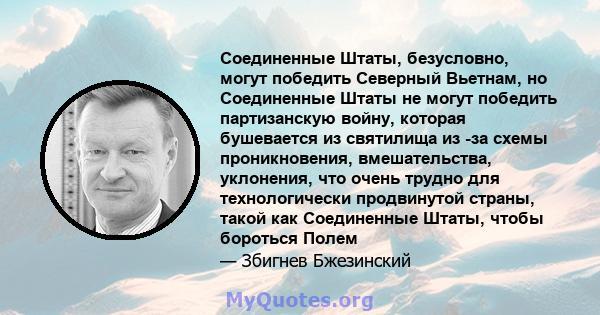 Соединенные Штаты, безусловно, могут победить Северный Вьетнам, но Соединенные Штаты не могут победить партизанскую войну, которая бушевается из святилища из -за схемы проникновения, вмешательства, уклонения, что очень