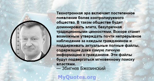 Технотронная эра включает постепенное появление более контролируемого общества. В таком обществе будет доминировать элита, безупречная традиционными ценностями. Вскоре станет возможным утверждать почти непрерывное