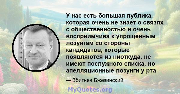 У нас есть большая публика, которая очень не знает о связях с общественностью и очень восприимчива к упрощенным лозунгам со стороны кандидатов, которые появляются из ниоткуда, не имеют послужного списка, но