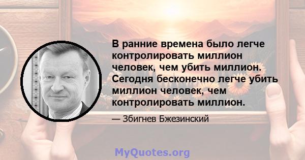 В ранние времена было легче контролировать миллион человек, чем убить миллион. Сегодня бесконечно легче убить миллион человек, чем контролировать миллион.