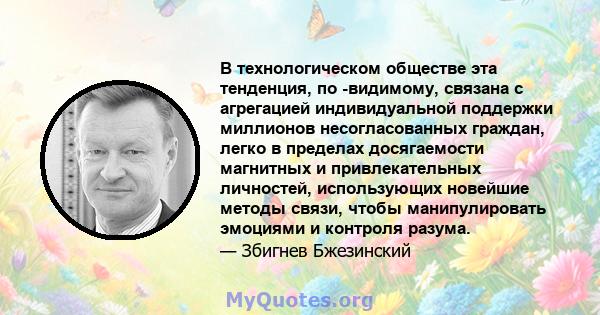 В технологическом обществе эта тенденция, по -видимому, связана с агрегацией индивидуальной поддержки миллионов несогласованных граждан, легко в пределах досягаемости магнитных и привлекательных личностей, использующих