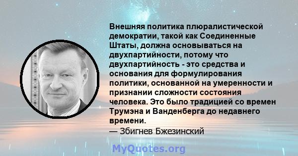 Внешняя политика плюралистической демократии, такой как Соединенные Штаты, должна основываться на двухпартийности, потому что двухпартийность - это средства и основания для формулирования политики, основанной на