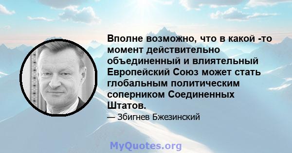 Вполне возможно, что в какой -то момент действительно объединенный и влиятельный Европейский Союз может стать глобальным политическим соперником Соединенных Штатов.