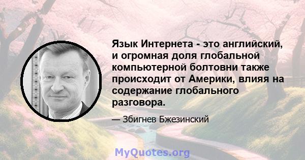 Язык Интернета - это английский, и огромная доля глобальной компьютерной болтовни также происходит от Америки, влияя на содержание глобального разговора.