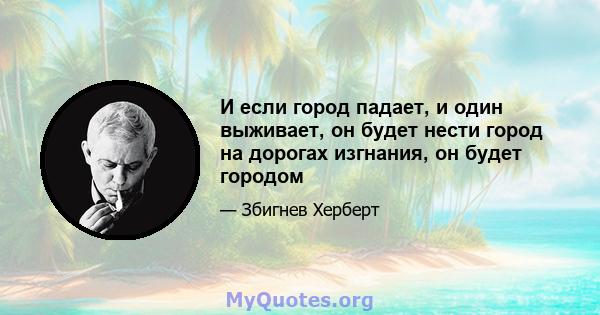 И если город падает, и один выживает, он будет нести город на дорогах изгнания, он будет городом