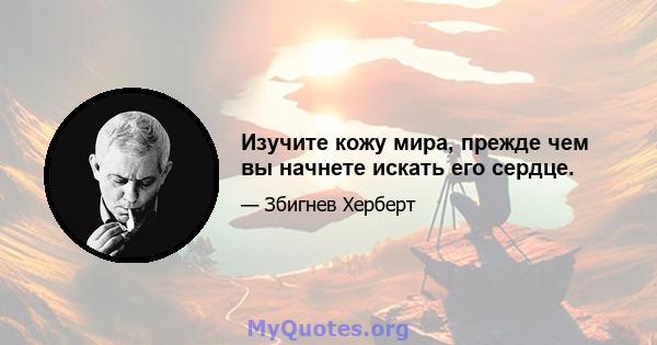 Изучите кожу мира, прежде чем вы начнете искать его сердце.