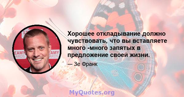 Хорошее откладывание должно чувствовать, что вы вставляете много -много запятых в предложение своей жизни.