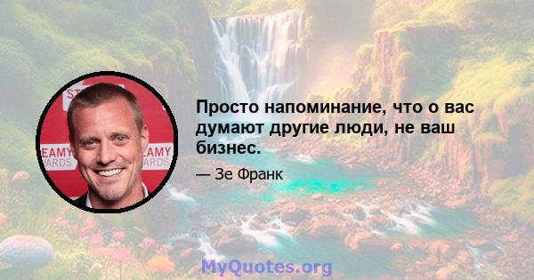 Просто напоминание, что о вас думают другие люди, не ваш бизнес.