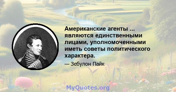 Американские агенты ... являются единственными лицами, уполномоченными иметь советы политического характера.