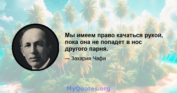 Мы имеем право качаться рукой, пока она не попадет в нос другого парня.