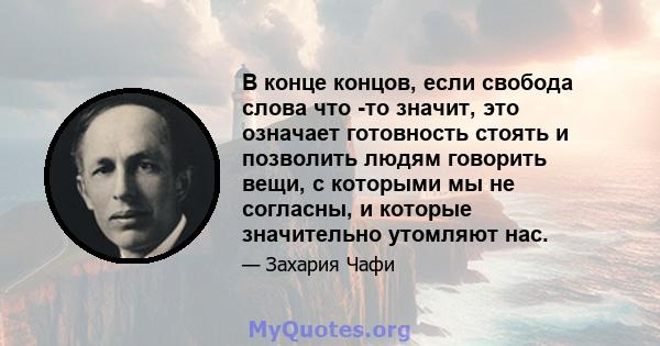 В конце концов, если свобода слова что -то значит, это означает готовность стоять и позволить людям говорить вещи, с которыми мы не согласны, и которые значительно утомляют нас.