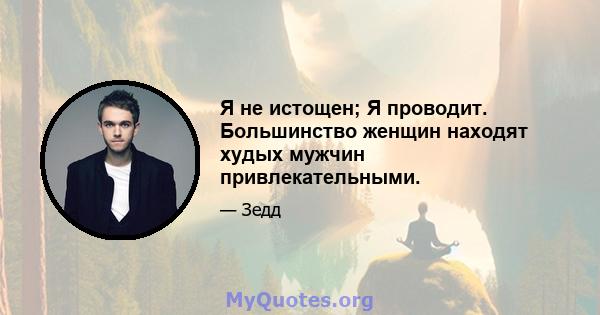 Я не истощен; Я проводит. Большинство женщин находят худых мужчин привлекательными.