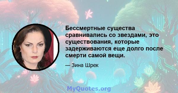 Бессмертные существа сравнивались со звездами, это существования, которые задерживаются еще долго после смерти самой вещи.