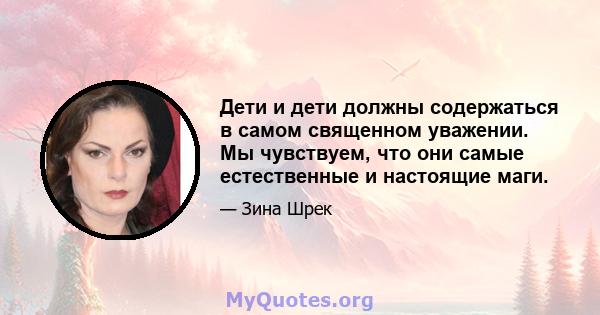 Дети и дети должны содержаться в самом священном уважении. Мы чувствуем, что они самые естественные и настоящие маги.