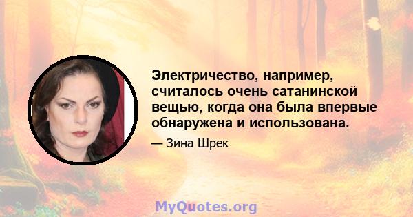 Электричество, например, считалось очень сатанинской вещью, когда она была впервые обнаружена и использована.