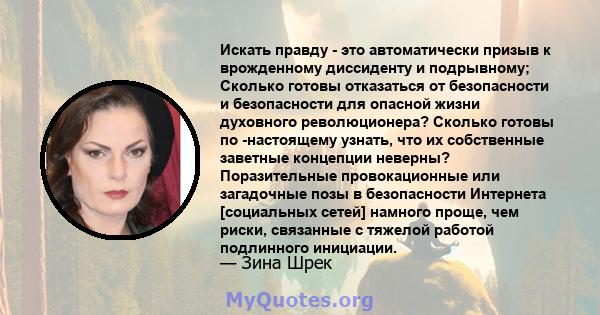 Искать правду - это автоматически призыв к врожденному диссиденту и подрывному; Сколько готовы отказаться от безопасности и безопасности для опасной жизни духовного революционера? Сколько готовы по -настоящему узнать,