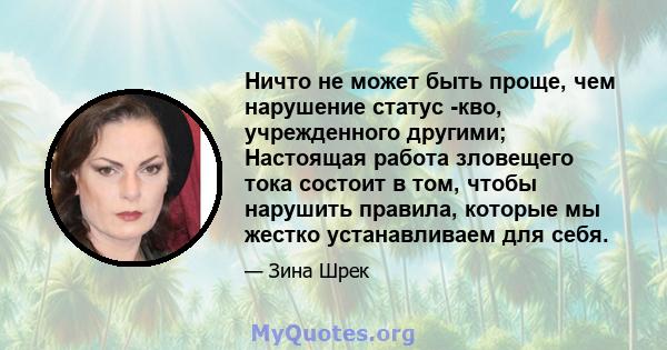 Ничто не может быть проще, чем нарушение статус -кво, учрежденного другими; Настоящая работа зловещего тока состоит в том, чтобы нарушить правила, которые мы жестко устанавливаем для себя.