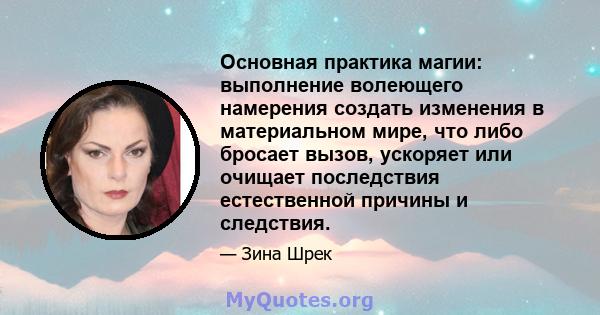 Основная практика магии: выполнение волеющего намерения создать изменения в материальном мире, что либо бросает вызов, ускоряет или очищает последствия естественной причины и следствия.