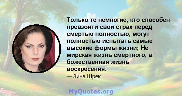 Только те немногие, кто способен превзойти свой страх перед смертью полностью, могут полностью испытать самые высокие формы жизни; Не мирская жизнь смертного, а божественная жизнь воскресения.