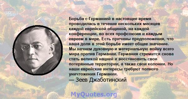 Борьба с Германией в настоящее время проводилась в течение нескольких месяцев каждой еврейской общиной, на каждой конференции, во всех профсоюзах и каждым евреем в мире. Есть причины предположения, что наша доля в этой