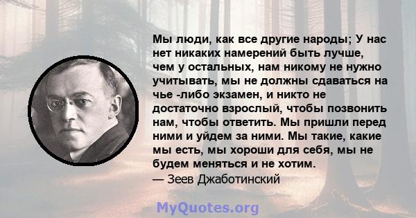 Мы люди, как все другие народы; У нас нет никаких намерений быть лучше, чем у остальных, нам никому не нужно учитывать, мы не должны сдаваться на чье -либо экзамен, и никто не достаточно взрослый, чтобы позвонить нам,