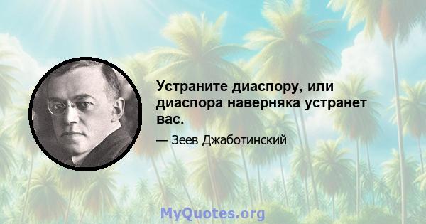 Устраните диаспору, или диаспора наверняка устранет вас.