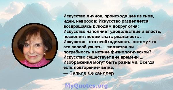 Искусство личное, происходящее из снов, идей, неврозов; Искусство разделяется, возвращаясь к людям вокруг огня; Искусство наполняет удовольствие и власть, позволяя людям знать реальность ... Искусство - это