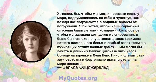 Хотелось бы, чтобы мы могли провести июль у моря, подрумянившись на себя и чувствуя, как позади нас погружаются в водяные волосы от погружения. Я бы хотел, чтобы наши серьезные опасения были летними комарами. Хотелось