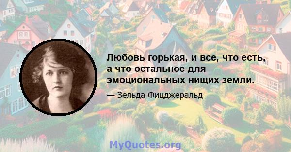 Любовь горькая, и все, что есть, а что остальное для эмоциональных нищих земли.