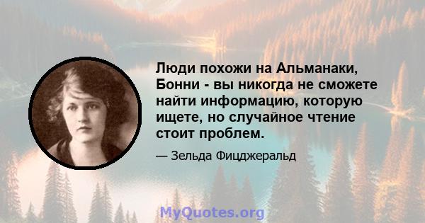 Люди похожи на Альманаки, Бонни - вы никогда не сможете найти информацию, которую ищете, но случайное чтение стоит проблем.