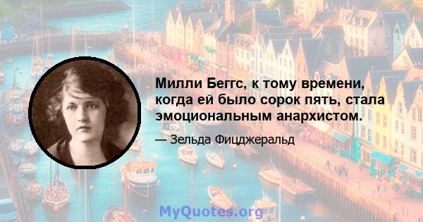 Милли Беггс, к тому времени, когда ей было сорок пять, стала эмоциональным анархистом.