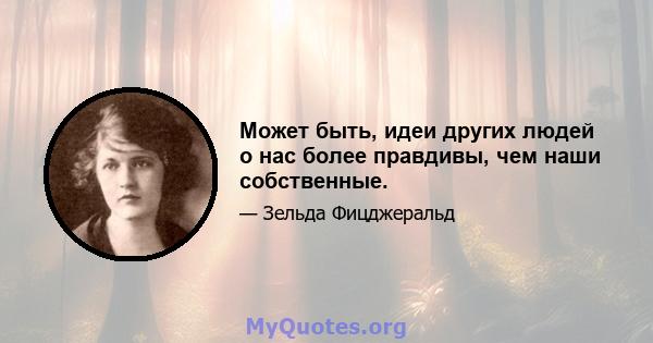 Может быть, идеи других людей о нас более правдивы, чем наши собственные.