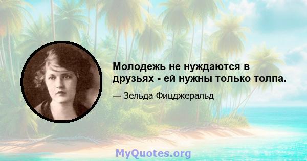 Молодежь не нуждаются в друзьях - ей нужны только толпа.