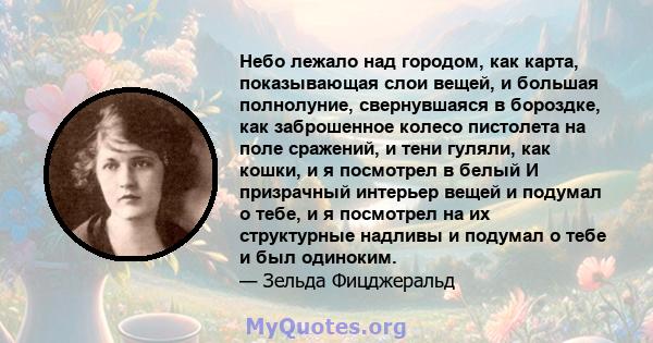 Небо лежало над городом, как карта, показывающая слои вещей, и большая полнолуние, свернувшаяся в бороздке, как заброшенное колесо пистолета на поле сражений, и тени гуляли, как кошки, и я посмотрел в белый И призрачный 