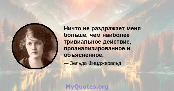 Ничто не раздражает меня больше, чем наиболее тривиальное действие, проанализированное и объясненное.