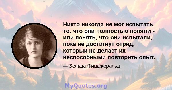 Никто никогда не мог испытать то, что они полностью поняли - или понять, что они испытали, пока не достигнут отряд, который не делает их неспособными повторить опыт.