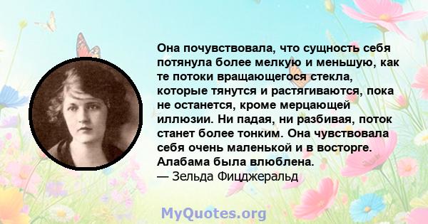 Она почувствовала, что сущность себя потянула более мелкую и меньшую, как те потоки вращающегося стекла, которые тянутся и растягиваются, пока не останется, кроме мерцающей иллюзии. Ни падая, ни разбивая, поток станет