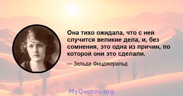 Она тихо ожидала, что с ней случится великие дела, и, без сомнения, это одна из причин, по которой они это сделали.