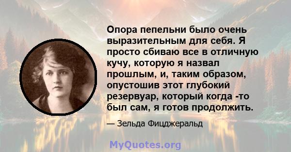 Опора пепельни было очень выразительным для себя. Я просто сбиваю все в отличную кучу, которую я назвал прошлым, и, таким образом, опустошив этот глубокий резервуар, который когда -то был сам, я готов продолжить.