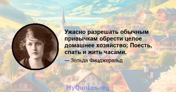 Ужасно разрешать обычным привычкам обрести целое домашнее хозяйство; Поесть, спать и жить часами.