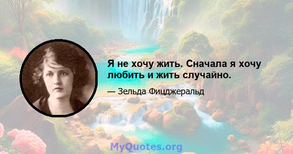 Я не хочу жить. Сначала я хочу любить и жить случайно.