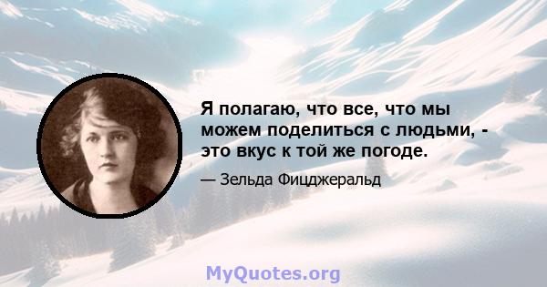 Я полагаю, что все, что мы можем поделиться с людьми, - это вкус к той же погоде.